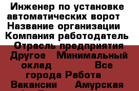 Инженер по установке автоматических ворот › Название организации ­ Компания-работодатель › Отрасль предприятия ­ Другое › Минимальный оклад ­ 40 000 - Все города Работа » Вакансии   . Амурская обл.,Благовещенск г.